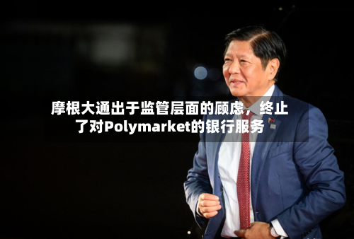 摩根大通出于监管层面的顾虑，终止了对Polymarket的银行服务-第3张图片