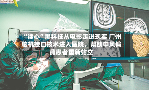 “读心”黑科技从电影走进现实 广州脑机接口技术进入医院,帮助中风偏瘫患者重新站立-第3张图片