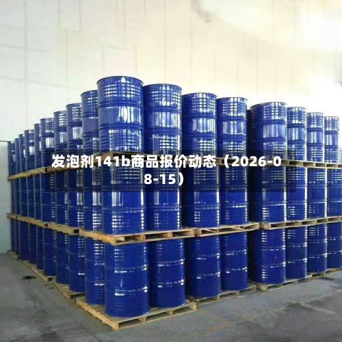 发泡剂141b商品报价动态(2026-08-15)-第1张图片