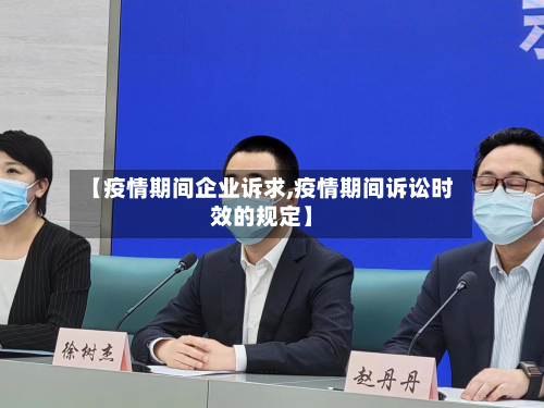 【疫情期间企业诉求,疫情期间诉讼时效的规定】