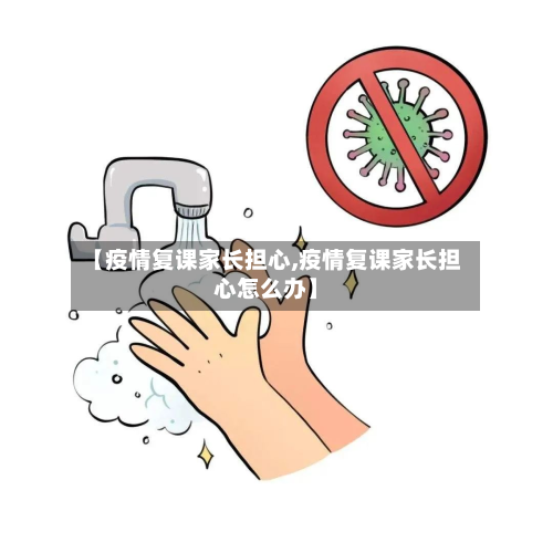 【疫情复课家长担心,疫情复课家长担心怎么办】