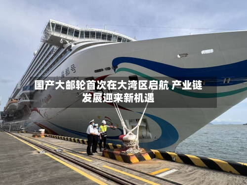 国产大邮轮首次在大湾区启航 产业链发展迎来新机遇