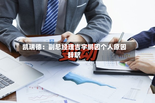 凯瑞德：副总经理吉宇鹏因个人原因辞职-第1张图片