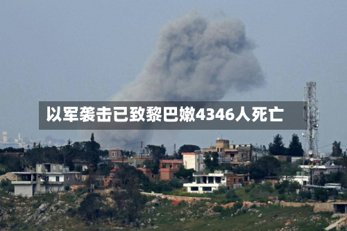 以军袭击已致黎巴嫩4346人死亡