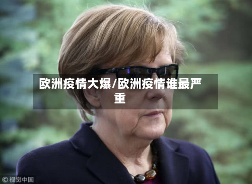欧洲疫情大爆/欧洲疫情谁最严重