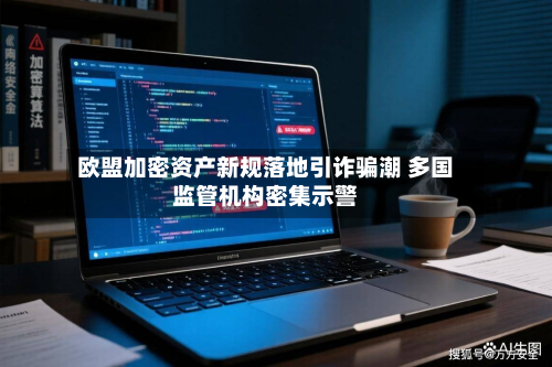 欧盟加密资产新规落地引诈骗潮 多国监管机构密集示警