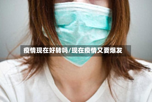 疫情现在好转吗/现在疫情又要爆发