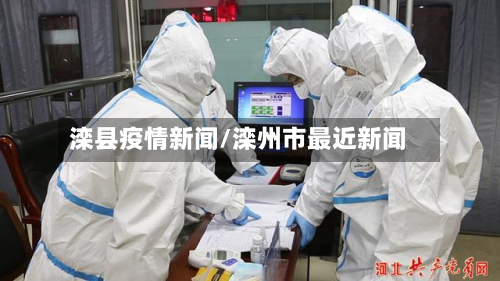 滦县疫情新闻/滦州市最近新闻-第2张图片