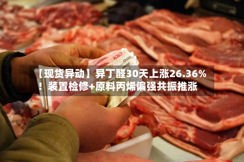 【现货异动】异丁醛30天上涨26.36%!装置检修+原料丙烯偏强共振推涨-第3张图片