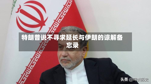 特朗普说不寻求延长与伊朗的谅解备忘录-第2张图片