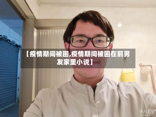【疫情期间被困,疫情期间被困在前男友家里小说】-第2张图片
