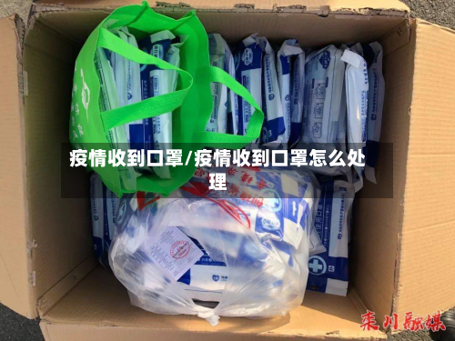 疫情收到口罩/疫情收到口罩怎么处理