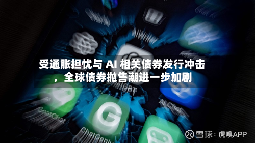 受通胀担忧与 AI 相关债券发行冲击，全球债券抛售潮进一步加剧