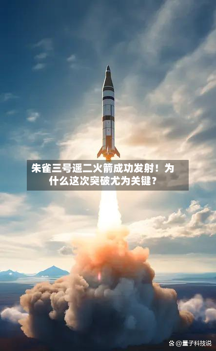 朱雀三号遥二火箭成功发射!为什么这次突破尤为关键?-第1张图片